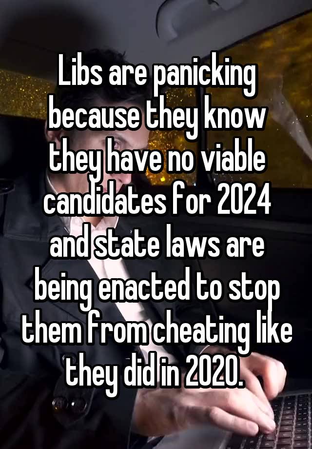 Libs are panicking because they know they have no viable candidates for 2024 and state laws are being enacted to stop them from cheating like they did in 2020. 