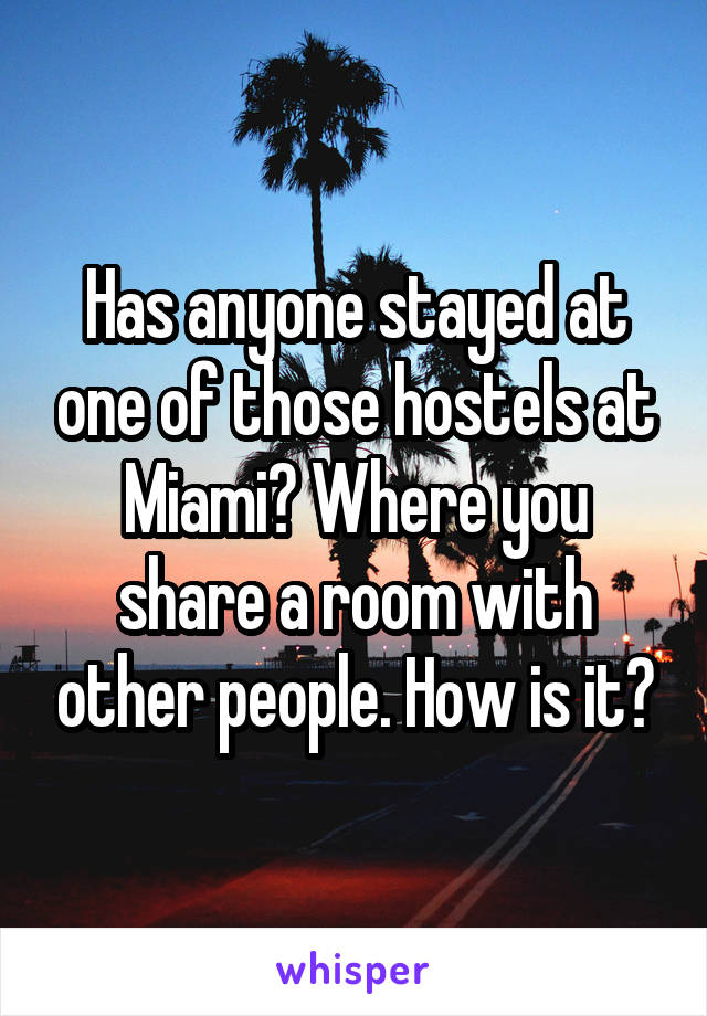 Has anyone stayed at one of those hostels at Miami? Where you share a room with other people. How is it?