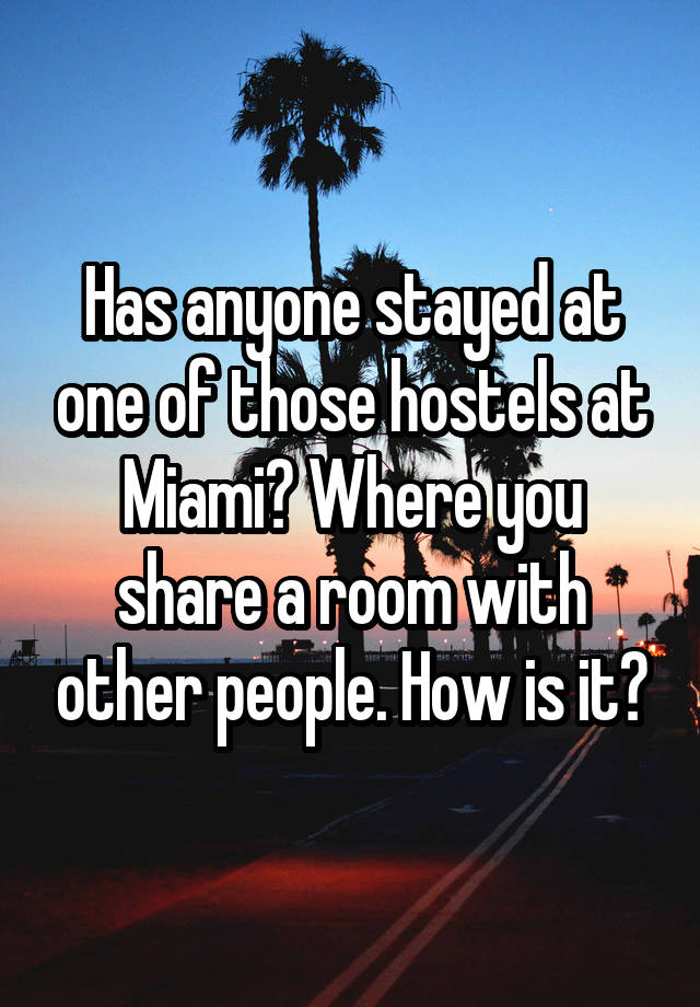 Has anyone stayed at one of those hostels at Miami? Where you share a room with other people. How is it?