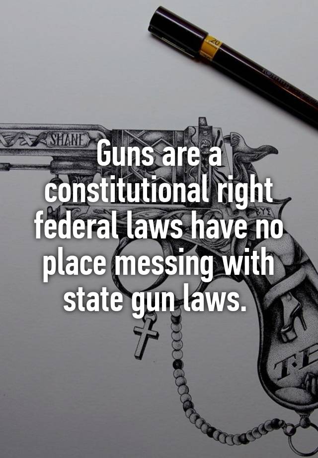 Guns are a constitutional right federal laws have no place messing with state gun laws. 