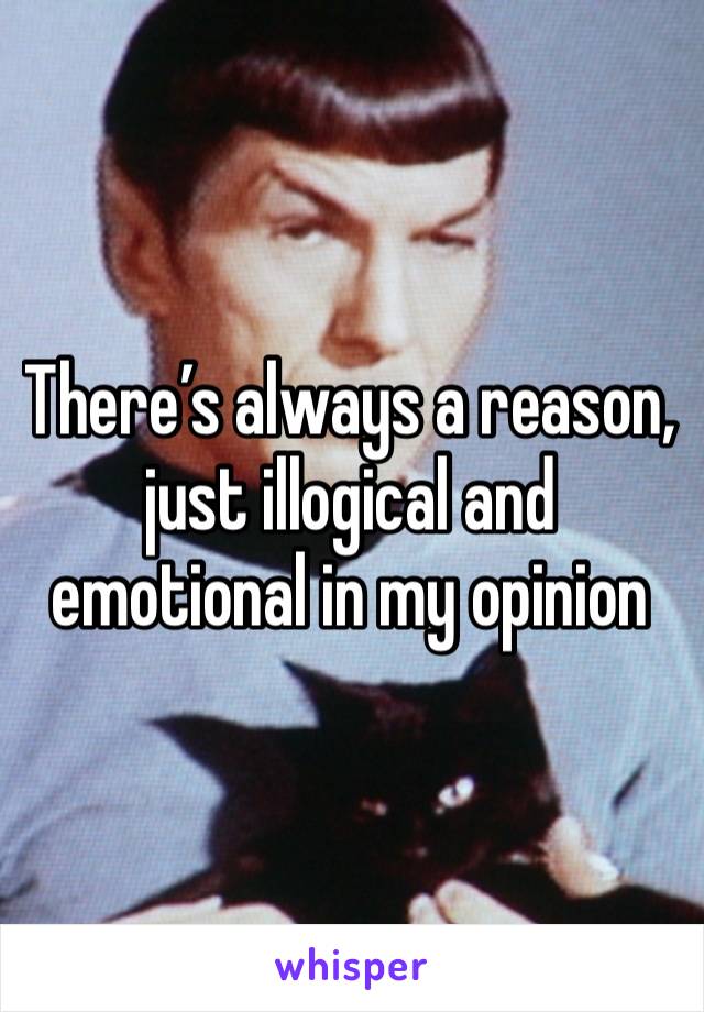 There’s always a reason, just illogical and emotional in my opinion