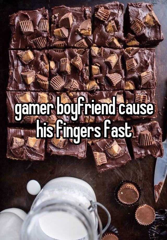 gamer boyfriend cause his fingers fast