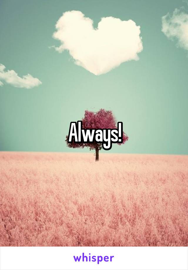 Always!