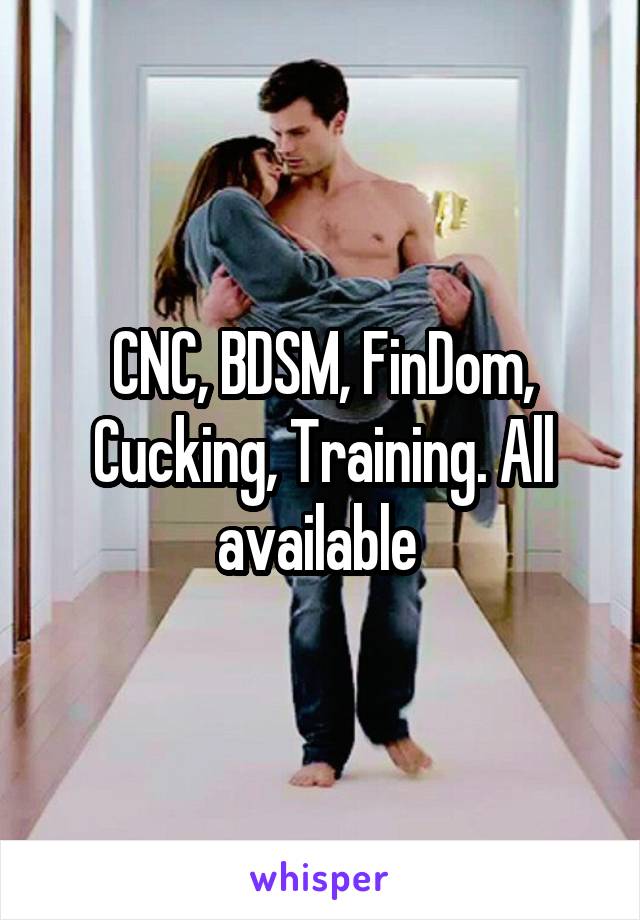 CNC, BDSM, FinDom, Cucking, Training. All available 