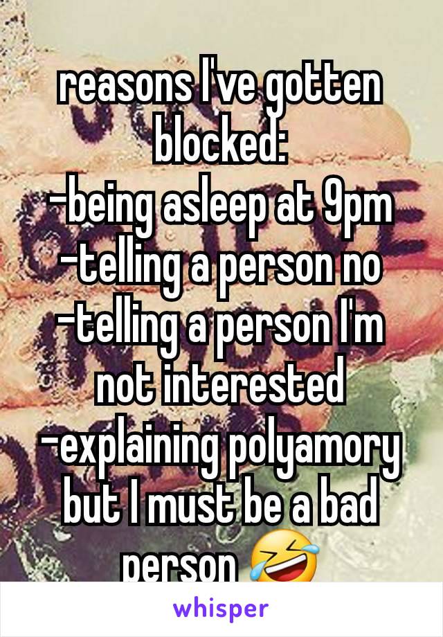 reasons I've gotten blocked:
-being asleep at 9pm
-telling a person no
-telling a person I'm not interested
-explaining polyamory
but I must be a bad person 🤣