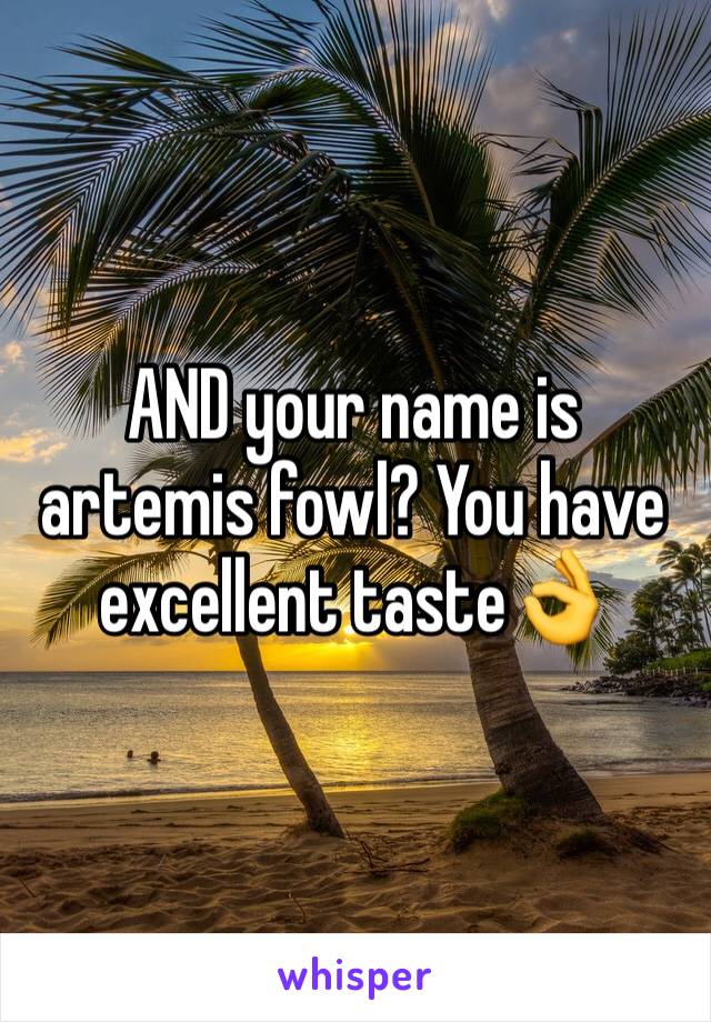 AND your name is artemis fowl? You have excellent taste👌