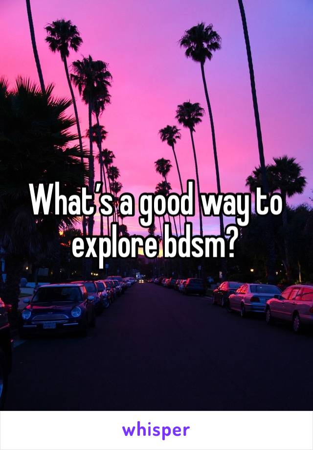 What’s a good way to explore bdsm? 