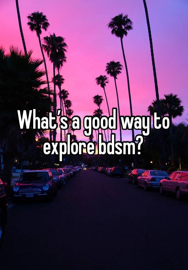 What’s a good way to explore bdsm? 