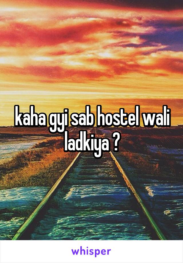 kaha gyi sab hostel wali ladkiya ?