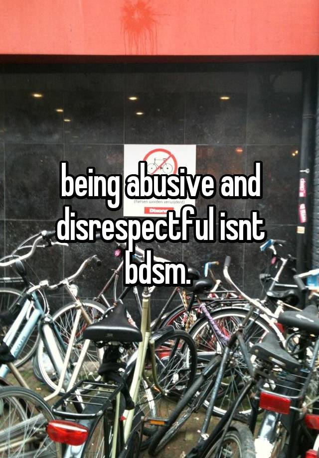 being abusive and disrespectful isnt bdsm. 