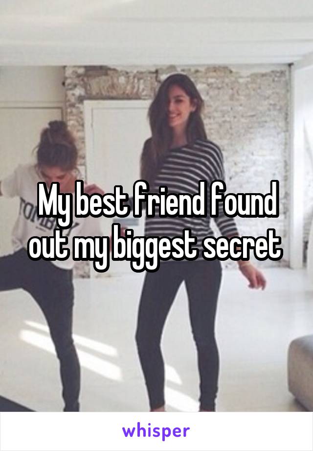 My best friend found out my biggest secret 