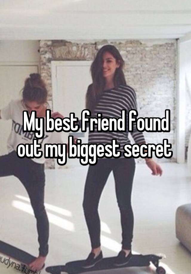 My best friend found out my biggest secret 