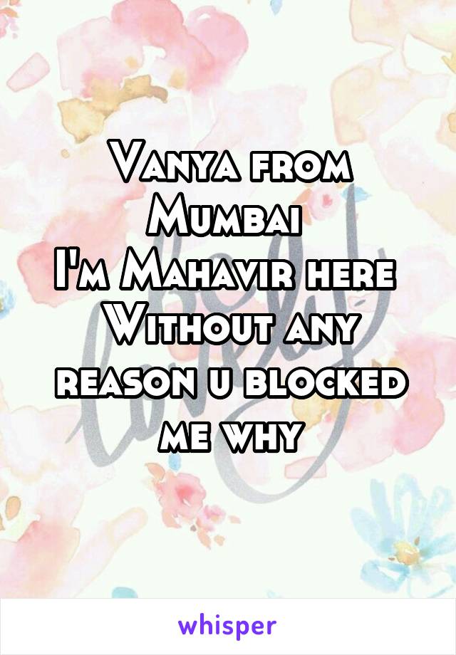 Vanya from Mumbai 
I'm Mahavir here 
Without any reason u blocked me why
