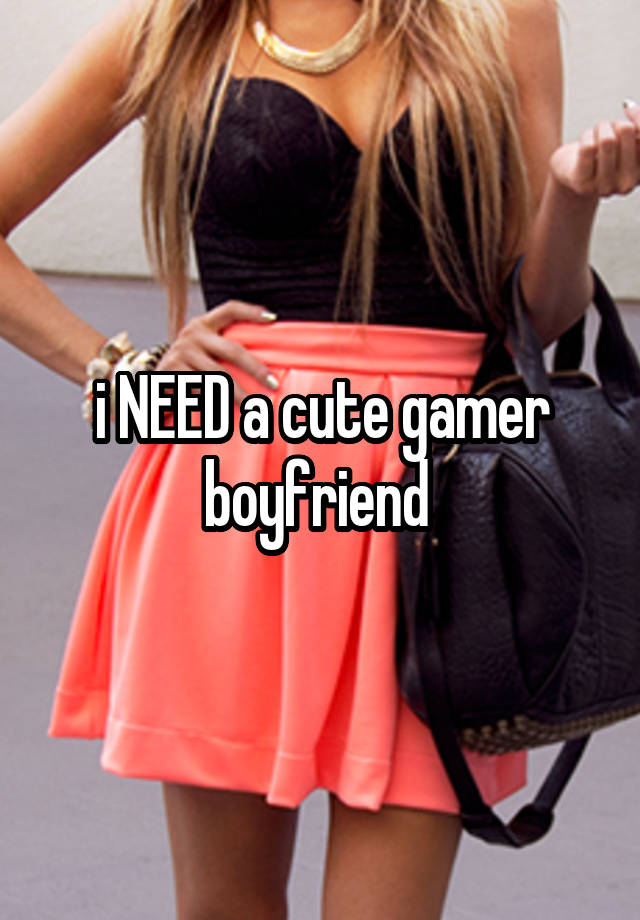 i NEED a cute gamer boyfriend 