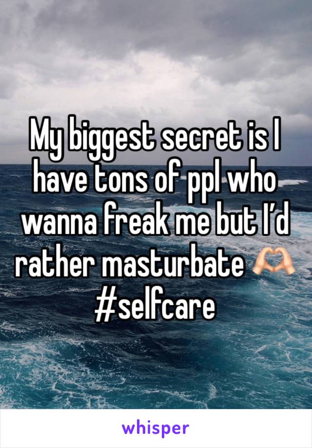 My biggest secret is I have tons of ppl who wanna freak me but I’d rather masturbate 🫶🏻#selfcare