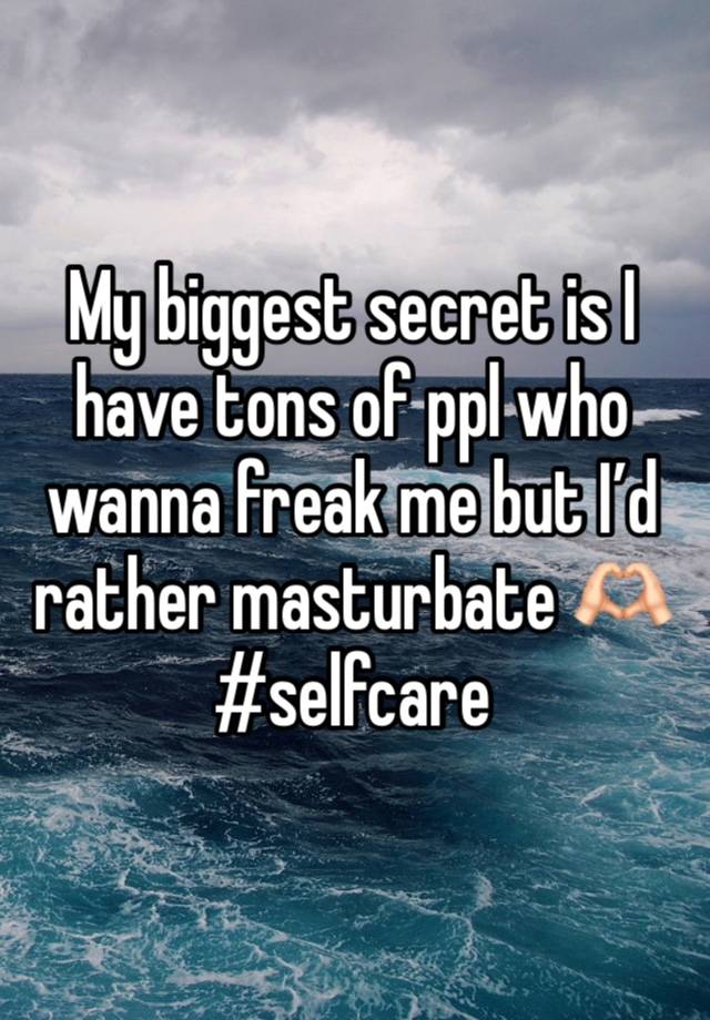 My biggest secret is I have tons of ppl who wanna freak me but I’d rather masturbate 🫶🏻#selfcare