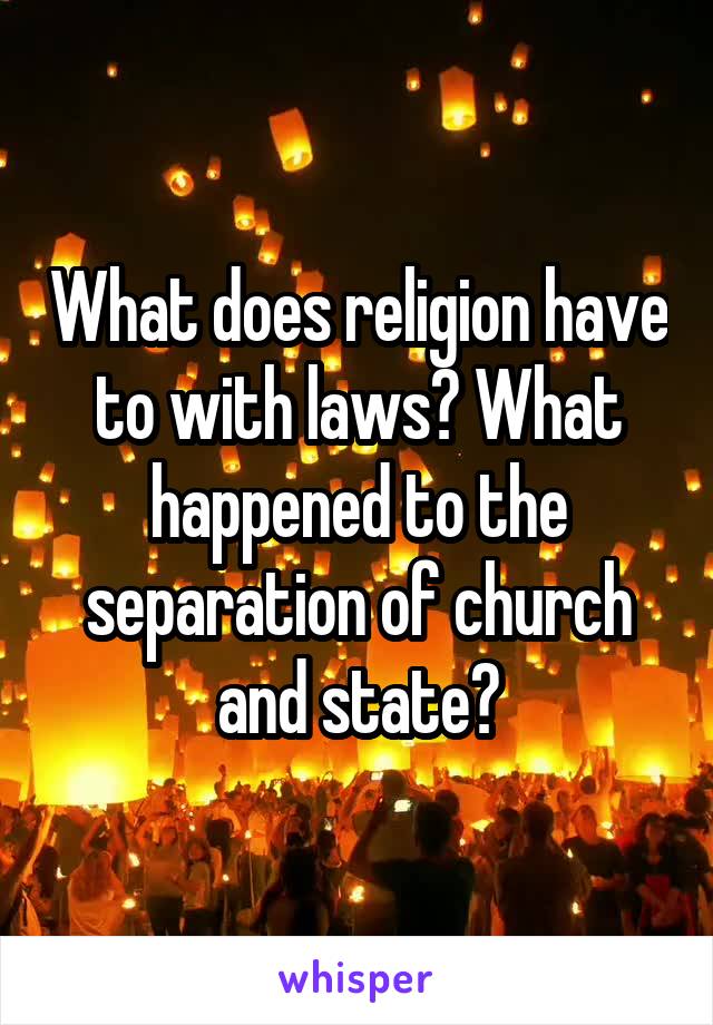 What does religion have to with laws? What happened to the separation of church and state?