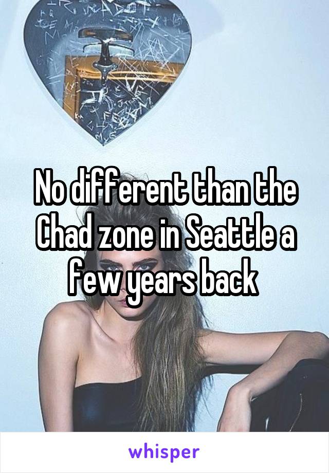 No different than the Chad zone in Seattle a few years back 