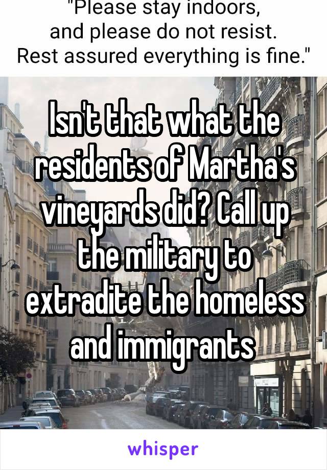 Isn't that what the residents of Martha's vineyards did? Call up the military to extradite the homeless and immigrants 