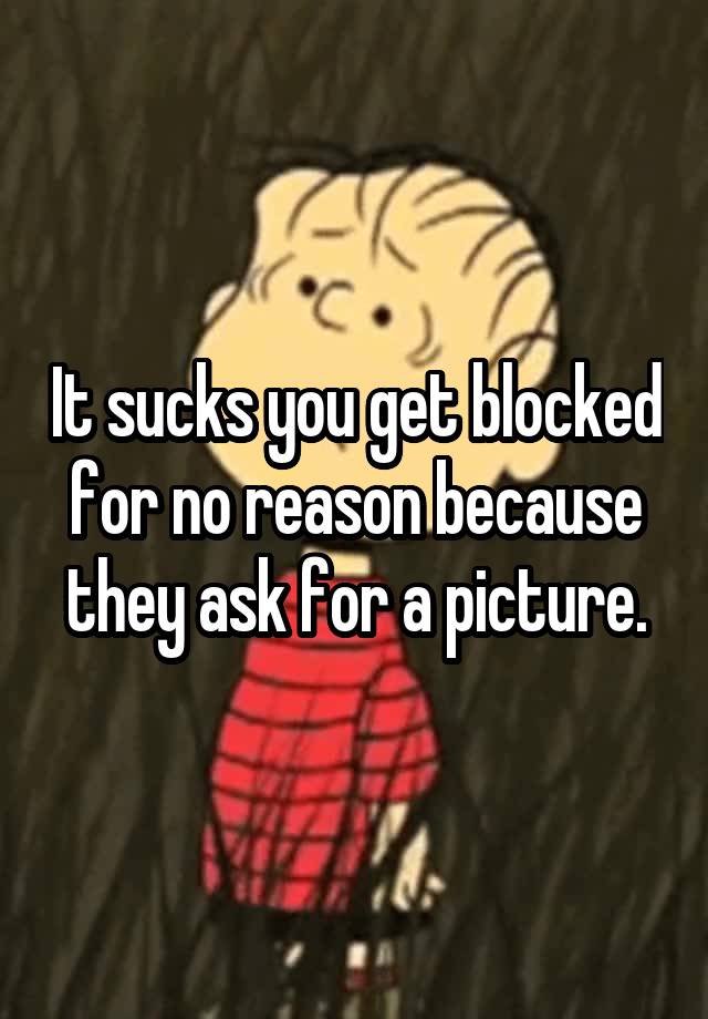 It sucks you get blocked for no reason because they ask for a picture.