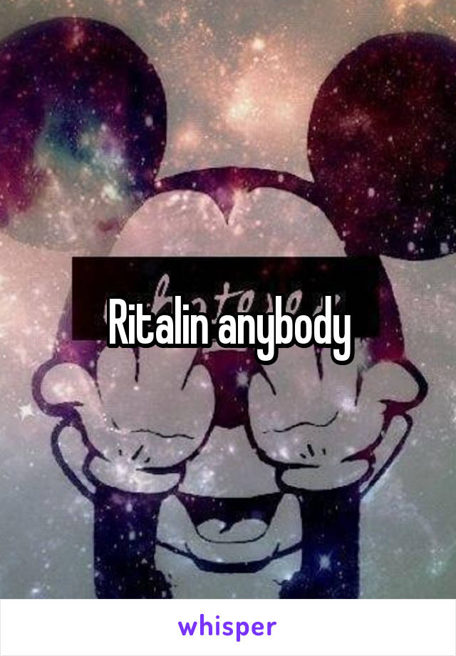 Ritalin anybody