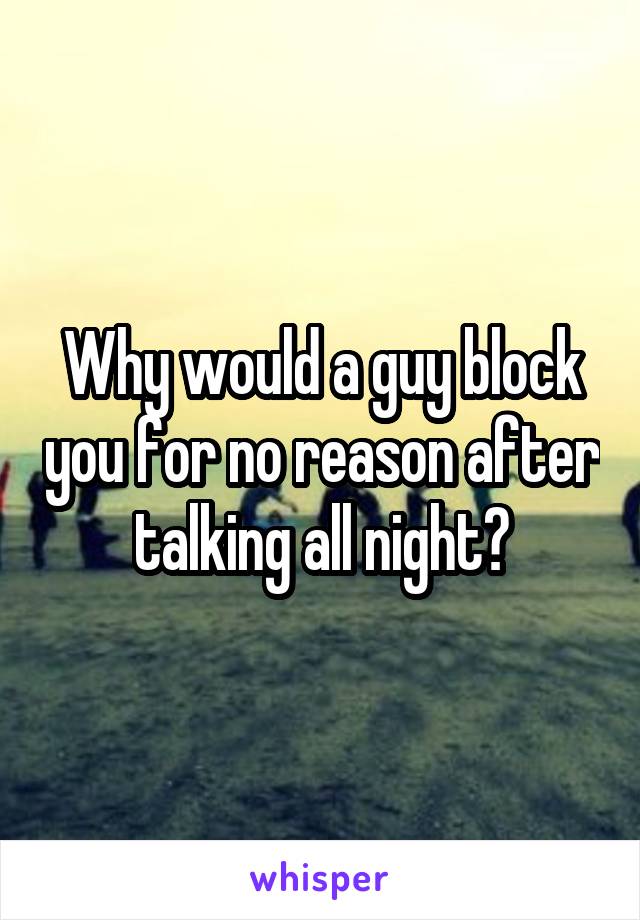 Why would a guy block you for no reason after talking all night?