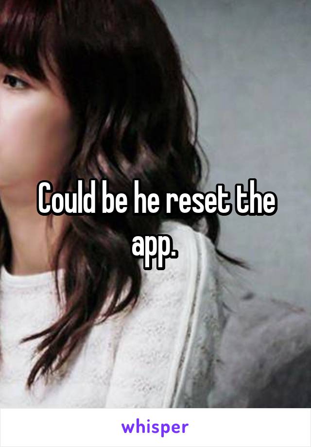 Could be he reset the app. 