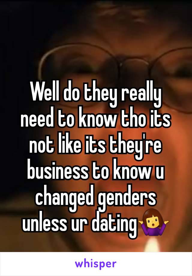 Well do they really need to know tho its not like its they're business to know u changed genders unless ur dating🤷‍♀️