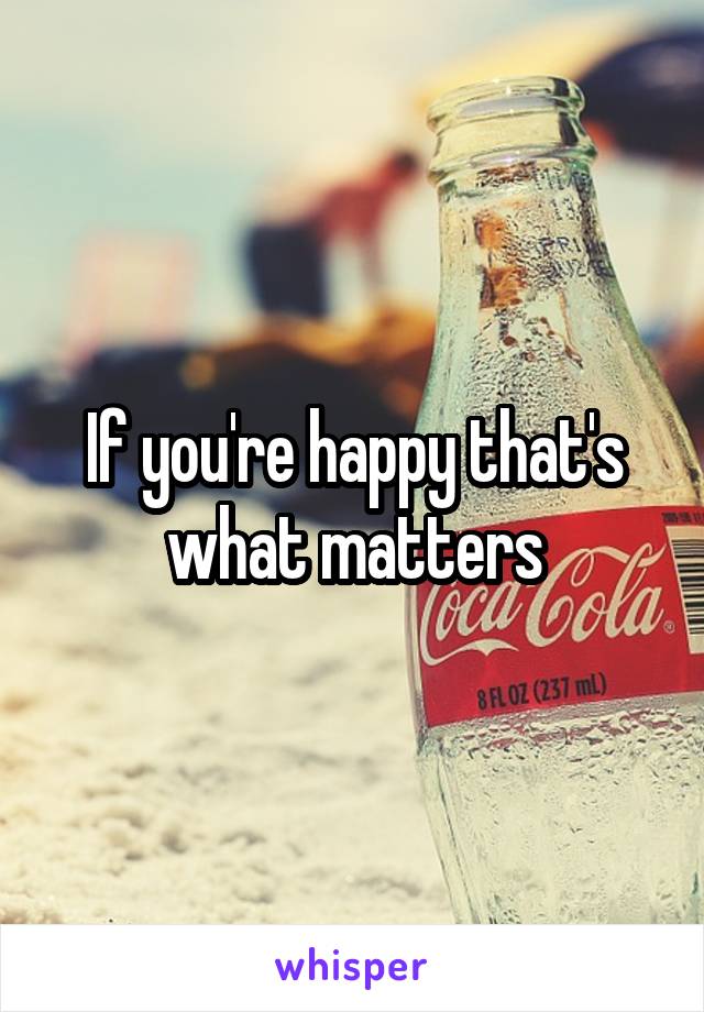 If you're happy that's what matters