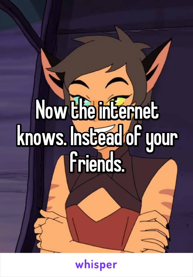 Now the internet knows. Instead of your friends.