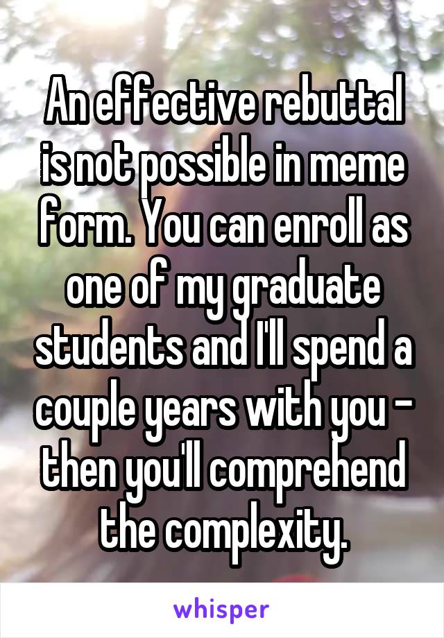 An effective rebuttal is not possible in meme form. You can enroll as one of my graduate students and I'll spend a couple years with you - then you'll comprehend the complexity.