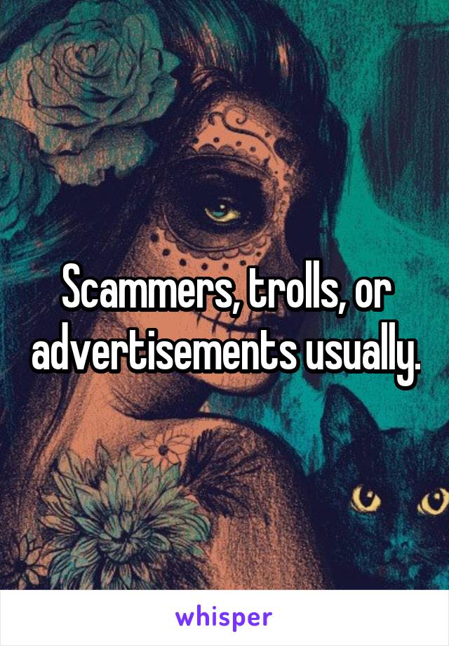 Scammers, trolls, or advertisements usually.