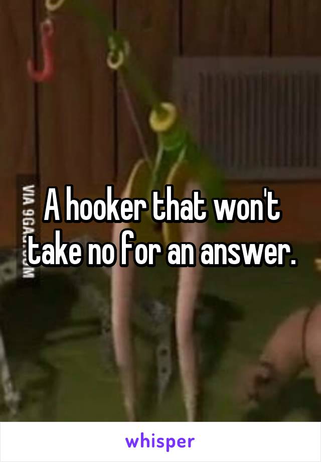 A hooker that won't take no for an answer.