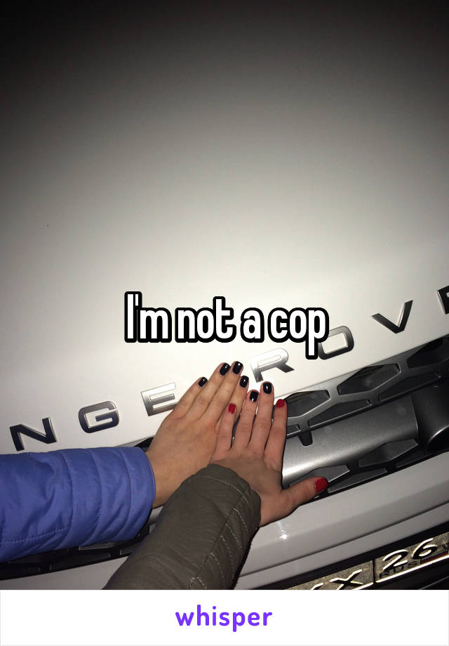 I'm not a cop