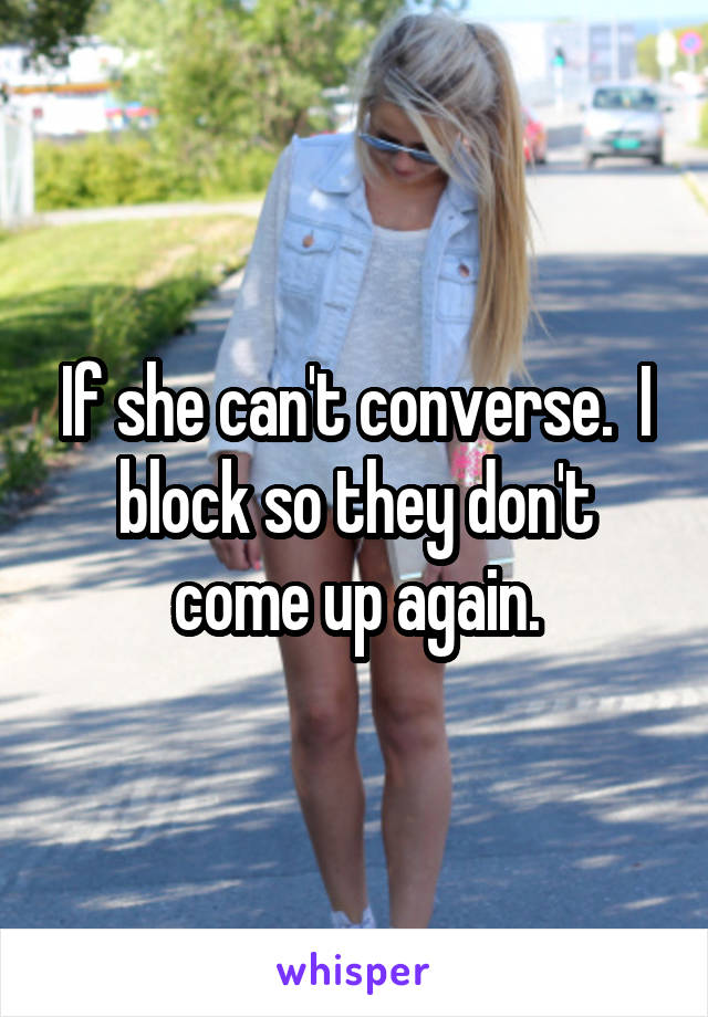 If she can't converse.  I block so they don't come up again.