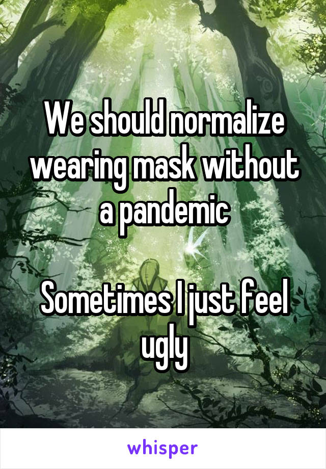 We should normalize wearing mask without a pandemic

Sometimes I just feel ugly