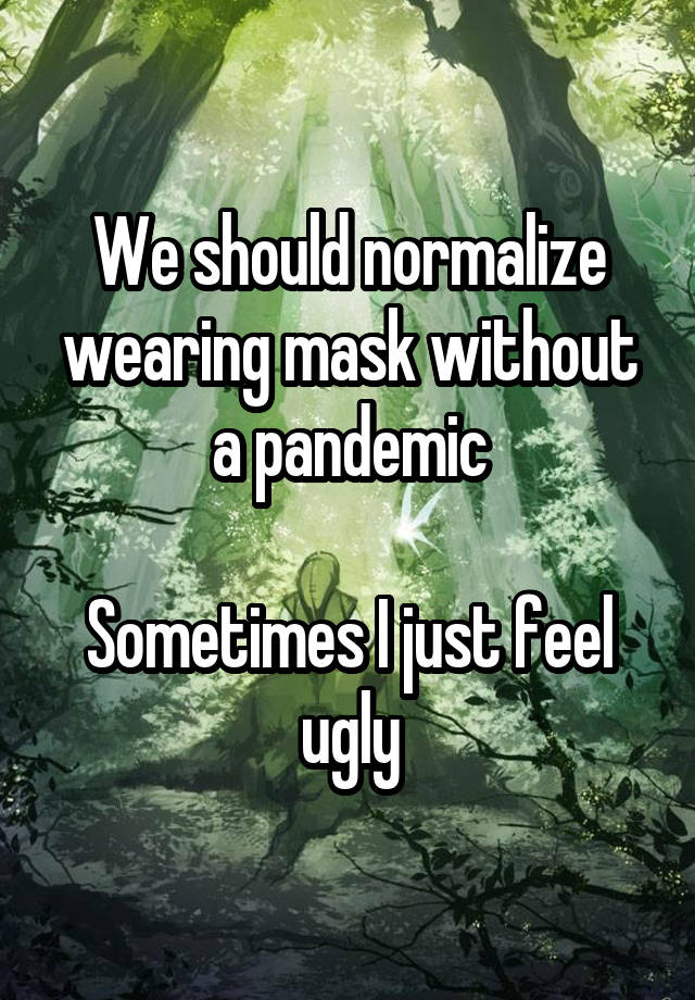 We should normalize wearing mask without a pandemic

Sometimes I just feel ugly