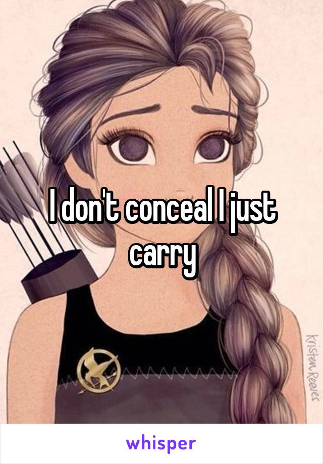 I don't conceal I just carry