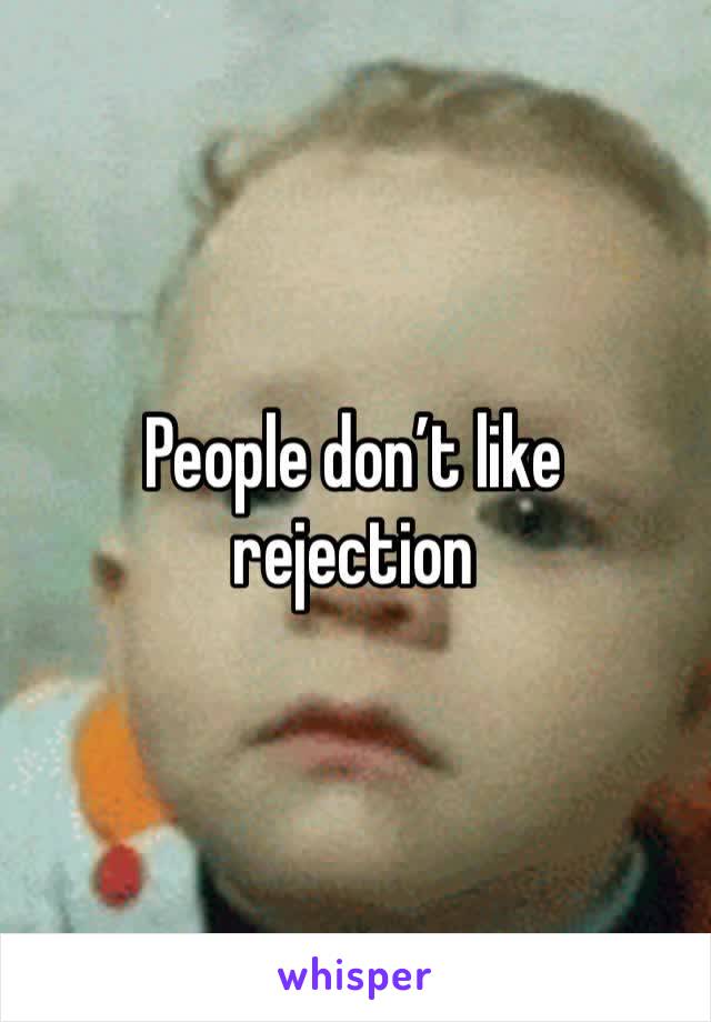 People don’t like rejection 