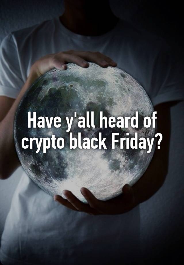 Have y'all heard of crypto black Friday?