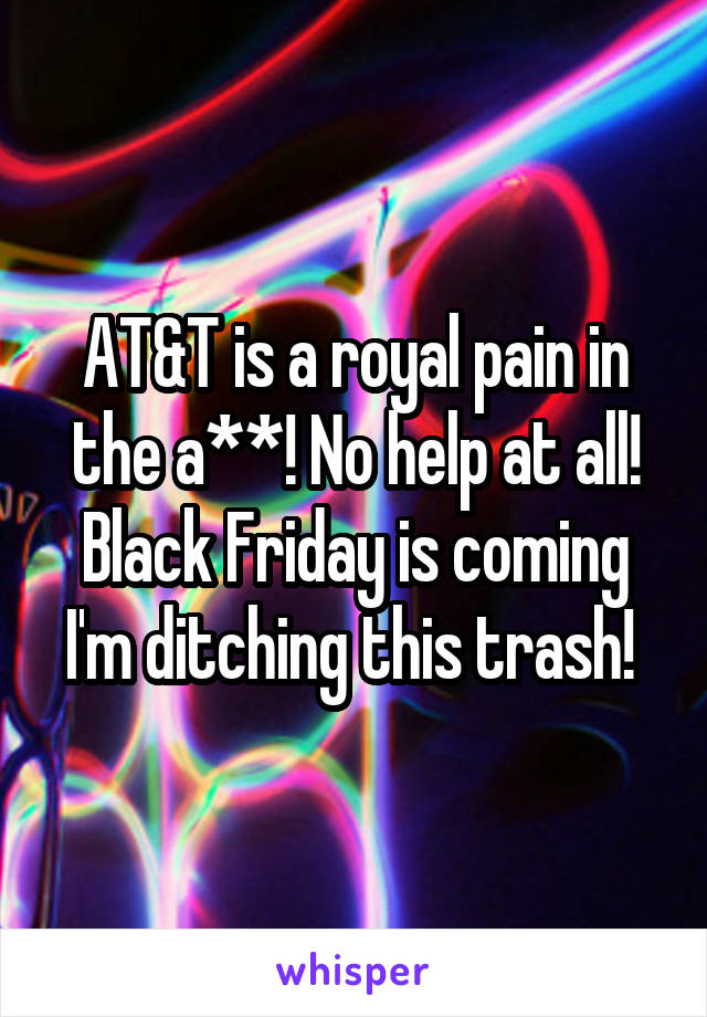 AT&T is a royal pain in the a**! No help at all! Black Friday is coming I'm ditching this trash! 