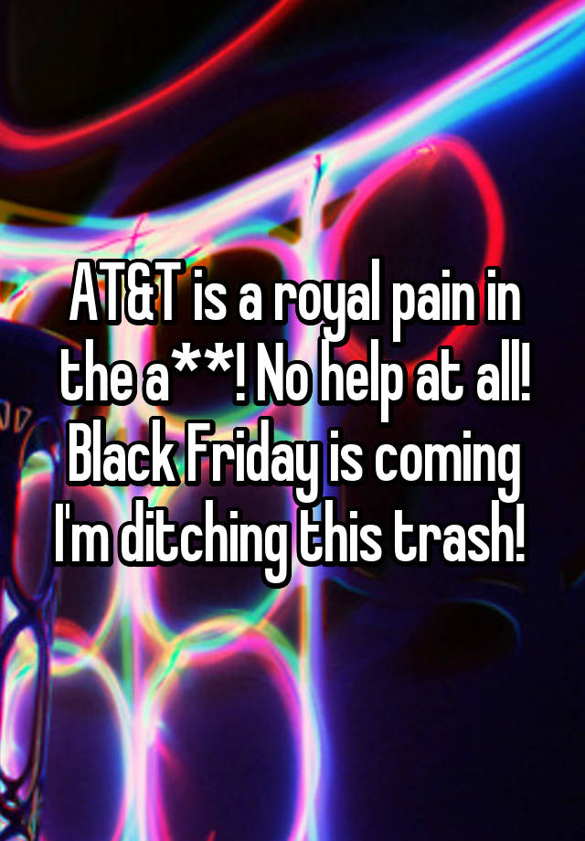 AT&T is a royal pain in the a**! No help at all! Black Friday is coming I'm ditching this trash! 