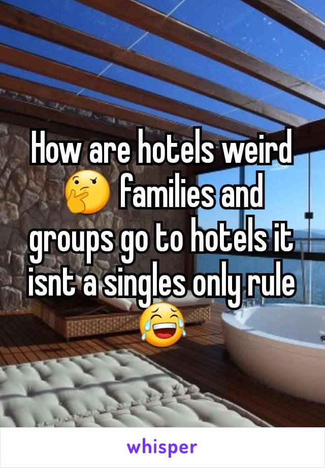 How are hotels weird 🤔 families and groups go to hotels it isnt a singles only rule 😂