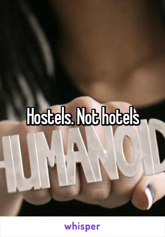 Hostels. Not hotels