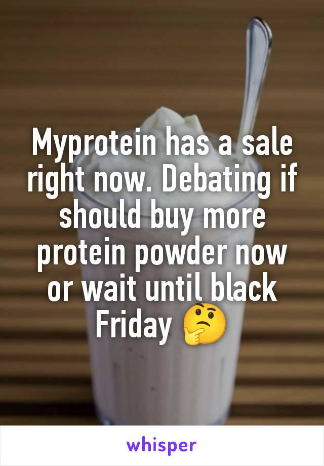 Myprotein has a sale right now. Debating if should buy more protein powder now or wait until black Friday 🤔