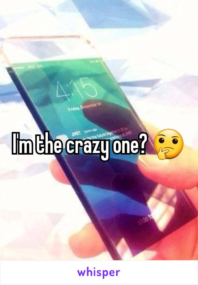 I'm the crazy one? 🤔