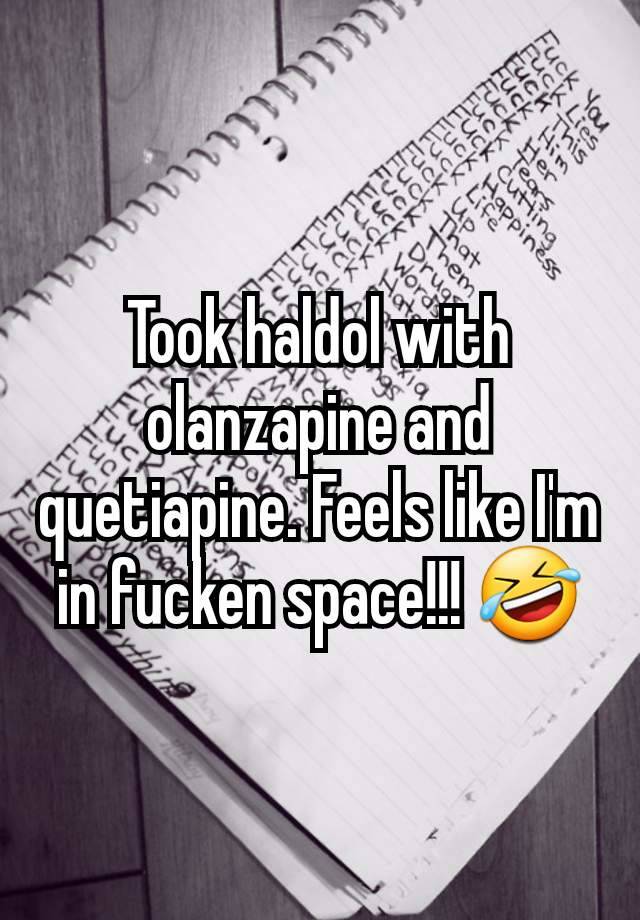 Took haldol with olanzapine and quetiapine. Feels like I'm in fucken space!!! 🤣