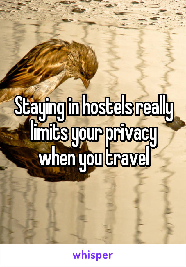 Staying in hostels really limits your privacy when you travel