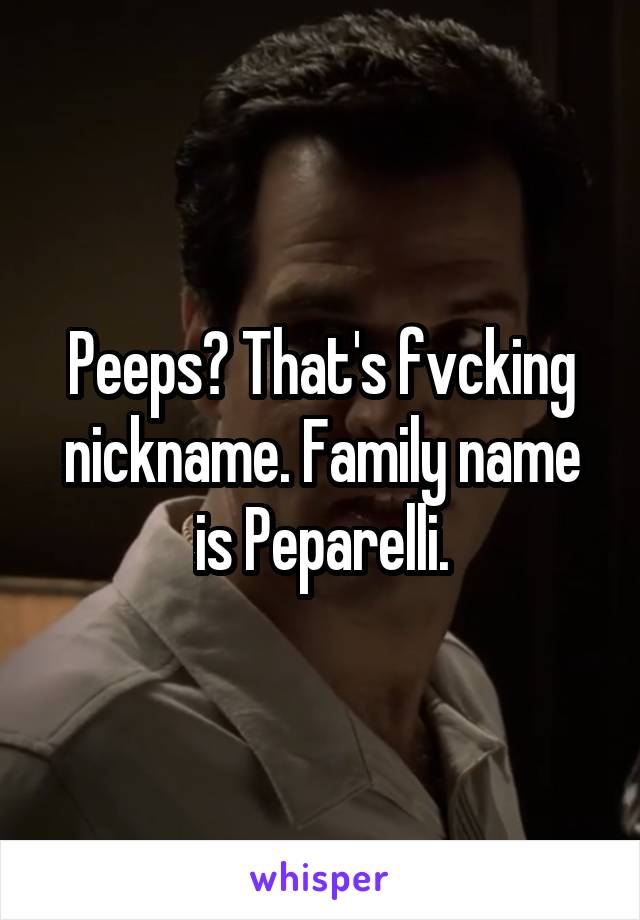 Peeps? That's fvcking nickname. Family name is Peparelli.