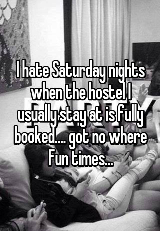 I hate Saturday nights when the hostel I usually stay at is fully booked.... got no where
Fun times...